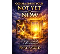 COMMANDING YOUR NOT YET TO NOW: Unlocking Divine Timing, Breaking Delay, and Walking in Prophetic Fulfillment