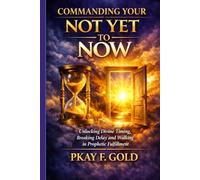 COMMANDING YOUR NOT YET TO NOW: Unlocking Divine Timing, Breaking Delay, and Walking in Prophetic Fulfillment