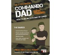 Commando Dad: Basic Training: How to be an Elite Dad or Carer. From Birth to Three Years