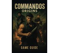COMMANDOS ORIGINS GAME GUIDE: Master Stealth, Combat, and Multi-Character Coordination to Conquer Every Mission