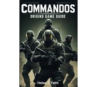 Commandos: Origins Game Guide: Strategies, Tips, Unlockables and Multiplayer Tactics to Dominate Every Mission