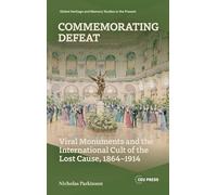 Commemorating Defeat: Viral Monuments and the International Cult of the Lost Cause, 1864-1914 (Global Heritage and Memory Studies in the Present)