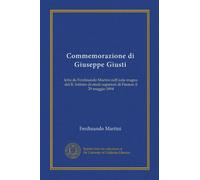 Commemorazione di Giuseppe Giusti (Vol-1): letta da Ferdinando Martini nell'aula magna del R. Istituto di studi superiori di Firenze il 29 maggio 1894