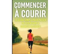 Commencer à courir : le guide simple pour passer de sédentaire à coureur régulier (De zéro à héros du running)
