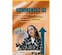 COMMENCEZ ICI: Le Système étape Par étape Pour Prendre le Contrôle de Votre Argent, épargner Mieux et Créer une Véritable Richesse, Même Si Vous Commencez Sans Rien (Money Made Simple Series)