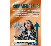 COMMENCEZ ICI: Le système étape par étape pour prendre le contrôle de votre argent, épargner mieux et créer une véritable richesse, même si vous commencez sans rien. (Money Made Simple Series)