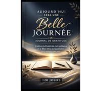 Commencez par la gratitude : Journal quotidien de gratitude: Carnet de positivité et de discipline - 120 jours pour cultiver la paix intérieure et la force mentale en seulement 5 minutes par jour