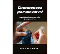 Commencez par un carré: Le guide du débutant en crochet granny moderne .