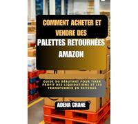 Comment acheter et vendre des palettes retournées Amazon: Guide du débutant pour tirer profit des liquidations et les transformer en revenus