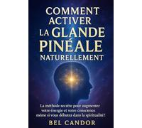 COMMENT ACTIVER LA GLANDE PINÉALE NATURELLEMENT: La méthode secrète pour augmenter votre énergie et votre conscience, même si vous débutez dans la spiritualité !: 7 (|| LE TROISIEME OEIL ||)