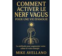 COMMENT ACTIVER LE NERF VAGUS POUR UNE VIE ÉPANOUIE: La méthode pour augmenter votre calme et votre énergie
