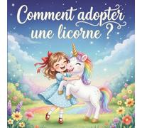 Comment adopter une licorne ?: Histoire magique de licorne arc-en-ciel et d’amitié ✨ Livre licorne illustré, drôle et touchant pour enfants de 3 à 6 ans