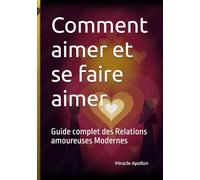 Comment aimer et se faire aimer: Guide complet des Relations amoureuses Modernes