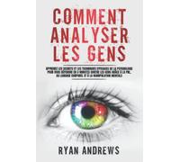 Comment Analyser Les Gens: Apprenez les Secrets et les Techniques Efficaces de la Psychologie pour vous Défendre en 3 Minutes Contre les Gens grâce à la PNL, au Langage Corporel et à la Manipulation
