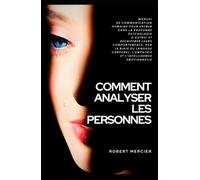 COMMENT ANALYSER LES PERSONNES: Manuel de Communication Humaine pour entrer dans la profonde psychologie d’autrui et déchiffrer leurs comportements, par le biais du langage corporel et l’empathie