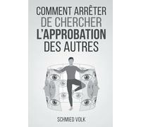 Comment arrêter de chercher l'approbation des autres: Se libérer du regard des autres en 7 étapes concrètes