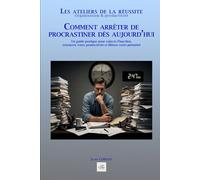 Comment arrêter de procrastiner dès aujourd’hui: Un guide pratique pour vaincre l'inaction, retrouver votre productivité et libérer votre potentiel (Les ateliers de la réussite)