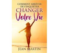 Comment Arrêter De Sinquiéter Et Changer Votre Vie (ebook)