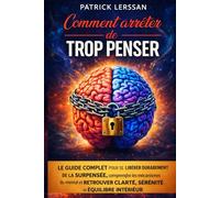 Comment arrêter de trop penser: Le guide complet pour se libérer durablement de la surpensée, comprendre les mécanismes du mental et retrouver clarté, sérénité et équilibre intérieur