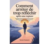 Comment arrêter de trop réfléchir après une rupture: Stratégies pratiques pour surmonter les pensées obsessionnelles, guérir émotionnellement et accueillir de nouveaux départs