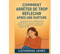 Comment arrêter de trop réfléchir après une rupture: Un guide pour le rétablissement émotionnel, traverser le deuil avec facilité et accepter le renouveau et l'amour de soi