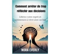 Comment arrêter de trop réfléchir aux décisions: Libérez votre esprit et commencez à vivre avec un but