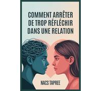 COMMENT ARRÊTER DE TROP RÉFLÉCHIR DANS UNE RELATION: Libérez-vous de l'anxiété, de l'insécurité et des spirales mentales pour construire une connexion sûre et aimante