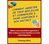 Comment arrêter de trop réfléchir et commencer à faire confiance à son instinct: Libérez votre potentiel en apprenant à faire confiance à votre intuition et à vivre authentiquement