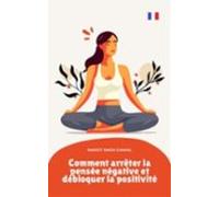 Comment Arrêter La Pensée Négative Et Débloquer La Positivité (ebook)
