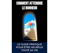 Comment atteindre le bonheur: Le guide ultime pour être heureux toute sa vie (Développement personnel)