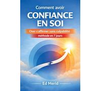 Comment avoir confiance en soi: Oser s'affirmer sans culpabilité , méthode en 7 jours