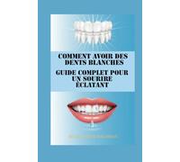 Comment avoir des dents blanches Guide complet pour un sourire éclatant