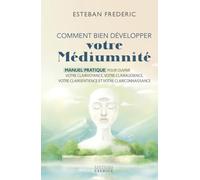 Comment bien développer votre médiumnité: Manuel pratique pour ouvrir votre clairvoyance, votre clairaudience, votre clairsentience et votre clairconnaissance