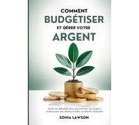 COMMENT BUDGÉTISER ET GÉRER VOTRE ARGENT: Guide du débutant pour économiser de l'argent, rembourser ses dettes et bâtir sa liberté financière (Série L’Argent Simplement)