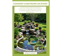 COMMENT CONSTRUIRE UN ÉTANG: « 10 techniques éprouvées pour construire, aménager et entretenir un bassin parfait, même pour les débutants »
