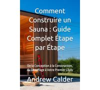 Comment Construire un Sauna : Guide Complet Étape par Étape: De la Conception à la Construction, du Chauffage à Votre Premier Löyly