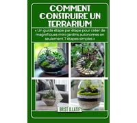 COMMENT CONSTRUIRE UN TERRARIUM: « Un guide étape par étape pour créer de magnifiques mini-jardins autonomes en seulement 7 étapes simples »