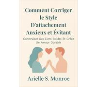 Comment Corriger le Style D'attachement Anxieux et Évitant: Construisez Des Liens Solides Et Créez Un Amour Durable