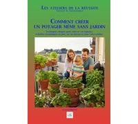 COMMENT CREER UN POTAGER MEME SANS JARDIN: Techniques simples pour cultiver vos légumes et herbes aromatiques en pots, sur un balcon ou dans votre cuisine. (Les ateliers de la réussite)