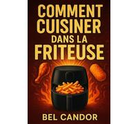 COMMENT CUISINER DANS LA FRITEUSE: Recettes savoureuses et saines pour tous en 3 étapes simples !: 7 (AIR FRYER FRANÇAIS)