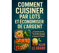 COMMENT CUISINER PAR LOTS ET ÉCONOMISER DE L'ARGENT: La formule secrète pour manger sainement et à un prix abordable en seulement 3 étapes !: 8 (BATCH COOKING - CUISINE COMPLETE)