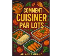 COMMENT CUISINER PAR LOTS: Le guide complet pour préparer des repas rapides et sains pour toute la semaine en moins de 2 heures !: 1 (BATCH COOKING - CUISINE COMPLETE)