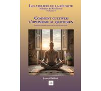 COMMENT CULTIVER L'OPTIMISME AU QUOTIDIEN: Exercices simples pour voir la vie du bon côté (Les ateliers de la réussite)