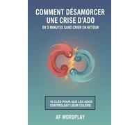 Comment Désamorcer Une Crise D'ado En 3 Minutes Sans Crier En Retour: Le guide pratique des 10 clés pour aider votre adolescent à maîtriser sa colère et rétablir la sérénité
