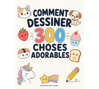 Comment dessiner 300 choses adorables: Guide de dessin facile, étape par étape, pour les enfants de 6 à 12 ans - Animaux mignons, aliments gourmands, créatures magiques et merveilles du quotidien