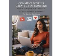Comment Devenir Créateur de Contenu: Guide complet pour réussir dans ce métier moderne (Invisible)