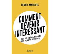 Comment devenir intéressant: Impactez, captivez, influencez grâce au pouvoir des histoires