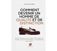 COMMENT DEVENIR UN HOMME DE QUALITÉ ET DE DISTINCTION: Devenez l'homme que vous aspirez à Être : Influence, Intégrité, Réalisation Personnelle et Accomplissement de la destinée.