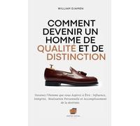 COMMENT DEVENIR UN HOMME DE QUALITÉ ET DE DISTINCTION: Devenez l'homme que vous aspirez à Être : Influence, Intégrité, Réalisation Personnelle et Accomplissement de la destinée.
