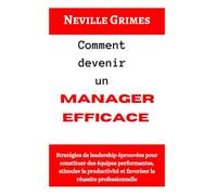Comment devenir un manager efficace: Stratégies de leadership éprouvées pour constituer des équipes performantes, stimuler la productivité et favoriser la réussite professionnelle